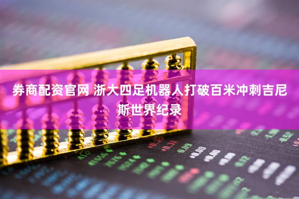 券商配资官网 浙大四足机器人打破百米冲刺吉尼斯世界纪录