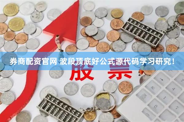 券商配资官网 波段顶底好公式源代码学习研究！