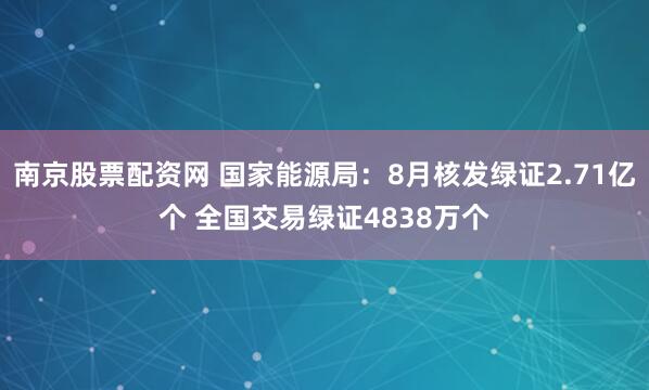 南京股票配资网 国家能源局：8月核发绿证2.71亿个 全国交易绿证4838万个