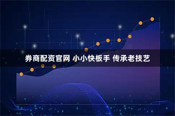 券商配资官网 小小快板手 传承老技艺