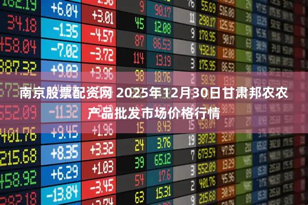 南京股票配资网 2025年12月30日甘肃邦农农产品批发市场价格行情